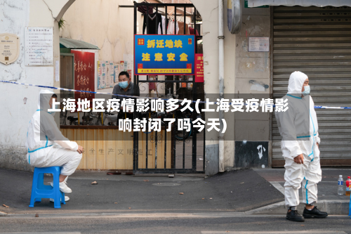 上海地区疫情影响多久(上海受疫情影响封闭了吗今天)