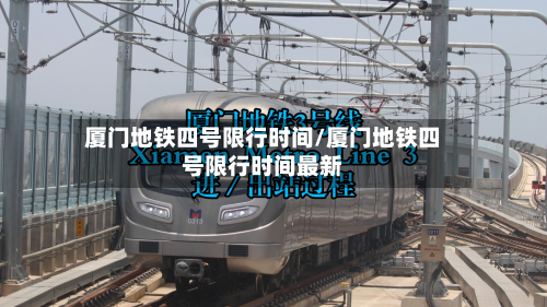 厦门地铁四号限行时间/厦门地铁四号限行时间最新