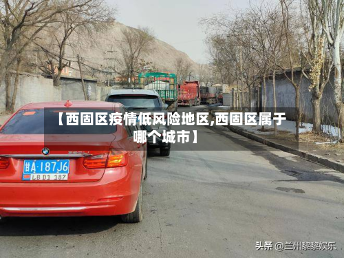 【西固区疫情低风险地区,西固区属于哪个城市】