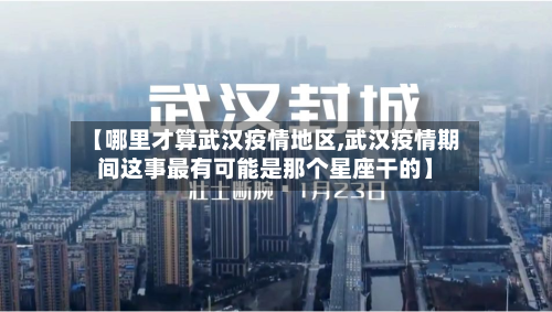 【哪里才算武汉疫情地区,武汉疫情期间这事最有可能是那个星座干的】