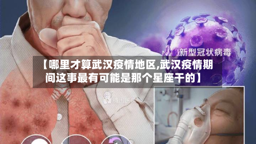 【哪里才算武汉疫情地区,武汉疫情期间这事最有可能是那个星座干的】-第2张图片