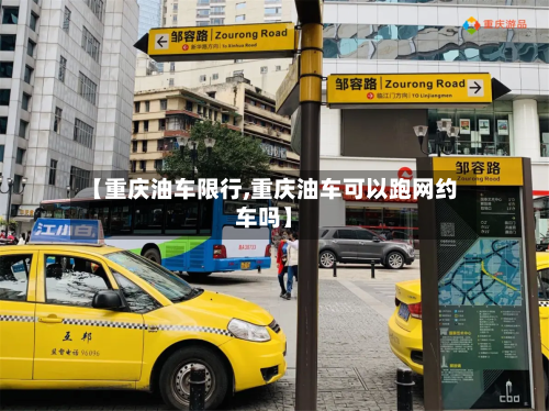 【重庆油车限行,重庆油车可以跑网约车吗】
