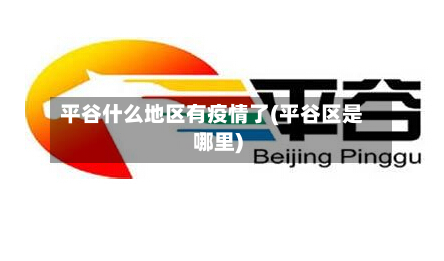 平谷什么地区有疫情了(平谷区是哪里)-第2张图片