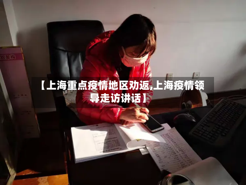 【上海重点疫情地区劝返,上海疫情领导走访讲话】-第3张图片