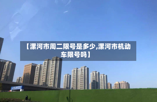 【漯河市周二限号是多少,漯河市机动车限号吗】