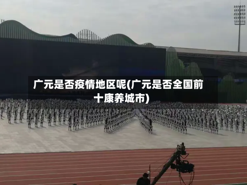 广元是否疫情地区呢(广元是否全国前十康养城市)