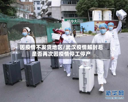 因疫情不发货地区/武汉疫情解封后是否再次因疫情停工停产