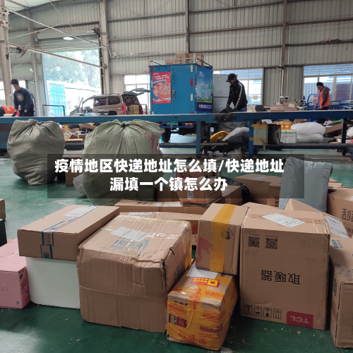 疫情地区快递地址怎么填/快递地址漏填一个镇怎么办