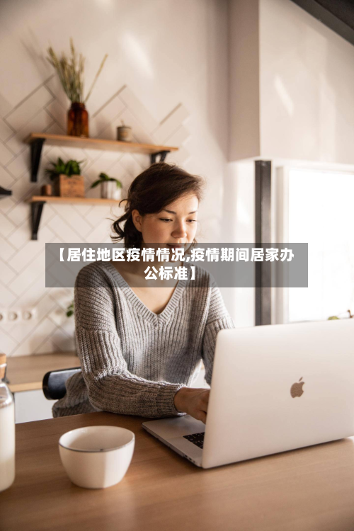 【居住地区疫情情况,疫情期间居家办公标准】