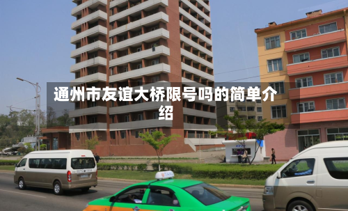 通州市友谊大桥限号吗的简单介绍-第2张图片