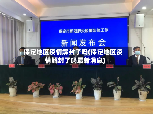 保定地区疫情解封了吗(保定地区疫情解封了吗最新消息)-第3张图片