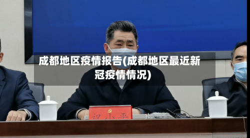 成都地区疫情报告(成都地区最近新冠疫情情况)
