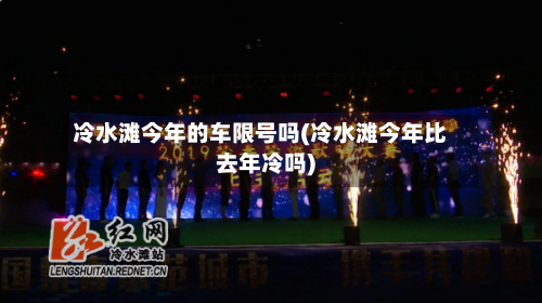 冷水滩今年的车限号吗(冷水滩今年比去年冷吗)-第2张图片