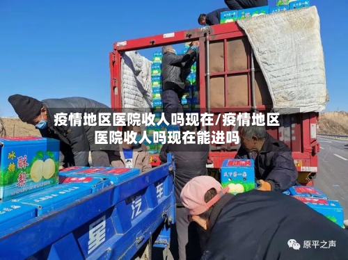 疫情地区医院收人吗现在/疫情地区医院收人吗现在能进吗
