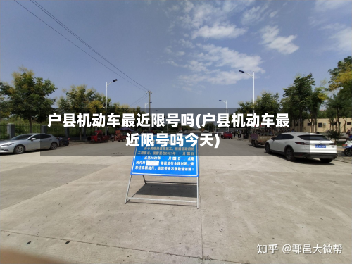 户县机动车最近限号吗(户县机动车最近限号吗今天)