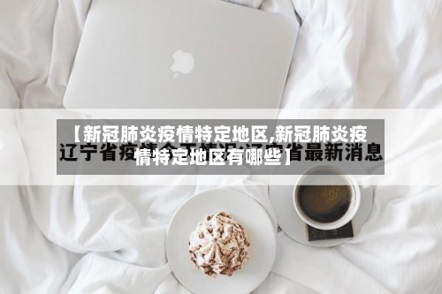 【新冠肺炎疫情特定地区,新冠肺炎疫情特定地区有哪些】-第3张图片