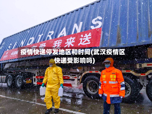 疫情快递停发地区和时间(武汉疫情区快递受影响吗)