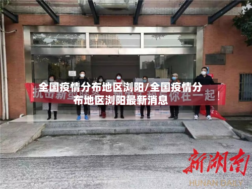 全国疫情分布地区浏阳/全国疫情分布地区浏阳最新消息-第2张图片