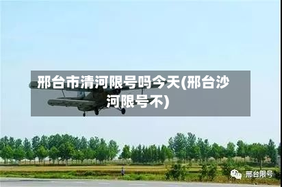 邢台市清河限号吗今天(邢台沙河限号不)