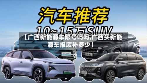 【广西新能源车限号吗吗,广西买新能源车报废补多少】