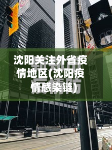 沈阳关注外省疫情地区(沈阳疫情感染链)