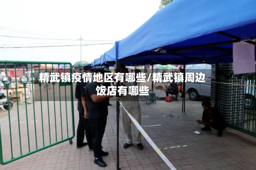 精武镇疫情地区有哪些/精武镇周边饭店有哪些-第2张图片