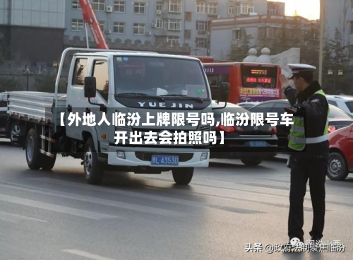 【外地人临汾上牌限号吗,临汾限号车开出去会拍照吗】-第2张图片