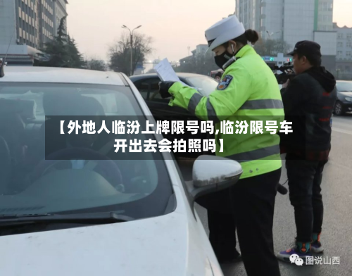 【外地人临汾上牌限号吗,临汾限号车开出去会拍照吗】
