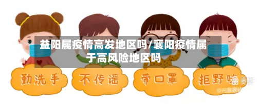 益阳属疫情高发地区吗/襄阳疫情属于高风险地区吗-第3张图片
