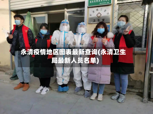 永清疫情地区图表最新查询(永清卫生局最新人员名单)-第2张图片
