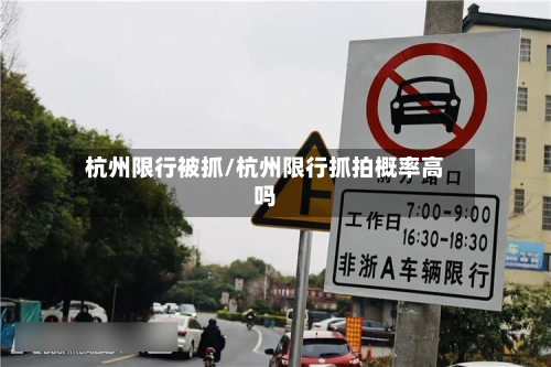 杭州限行被抓/杭州限行抓拍概率高吗