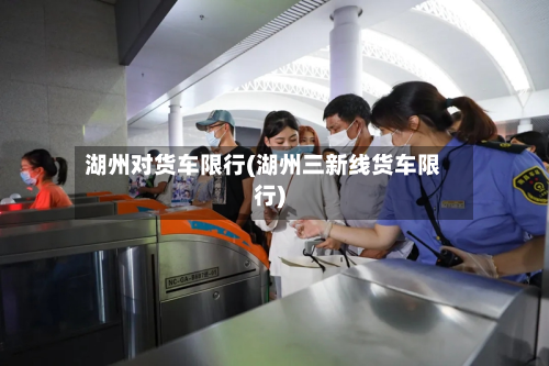 湖州对货车限行(湖州三新线货车限行)-第2张图片