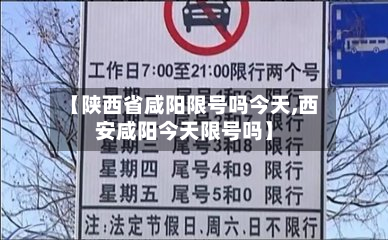 【陕西省咸阳限号吗今天,西安咸阳今天限号吗】