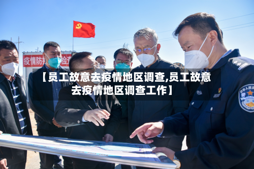 【员工故意去疫情地区调查,员工故意去疫情地区调查工作】