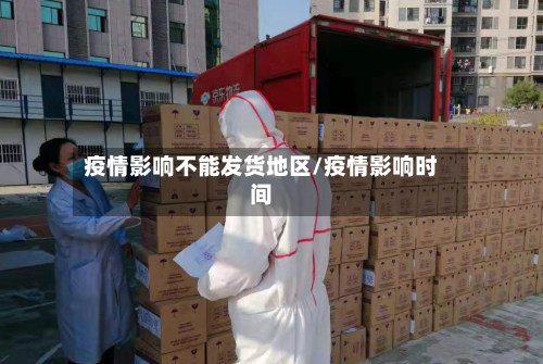 疫情影响不能发货地区/疫情影响时间-第2张图片
