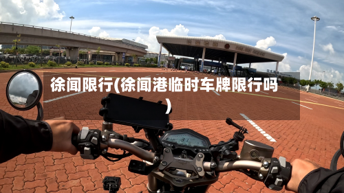 徐闻限行(徐闻港临时车牌限行吗)-第2张图片