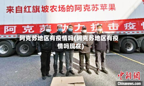 阿克苏地区有疫情吗(阿克苏地区有疫情吗现在)