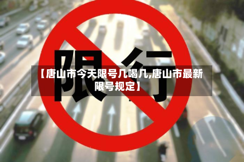【唐山市今天限号几喝几,唐山市最新限号规定】-第3张图片