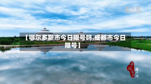【鄂尔多斯市今日限号吗,成都市今日限号】-第3张图片