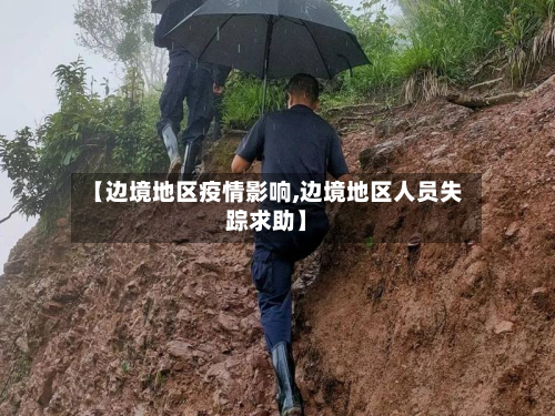 【边境地区疫情影响,边境地区人员失踪求助】-第2张图片