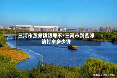 三河市燕郊镇限号不/三河市到燕郊镇打车多少钱-第3张图片