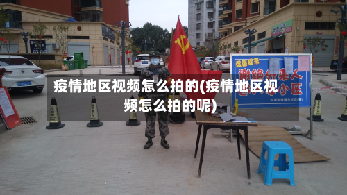 疫情地区视频怎么拍的(疫情地区视频怎么拍的呢)-第1张图片
