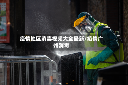 疫情地区消毒视频大全最新/疫情广州消毒
