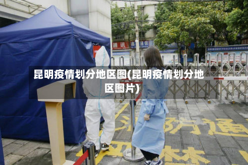 昆明疫情划分地区图(昆明疫情划分地区图片)