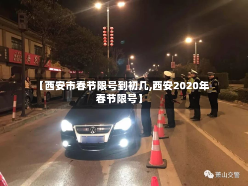 【西安市春节限号到初几,西安2020年春节限号】-第3张图片