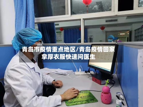 青岛市疫情重点地区/青岛疫情回家拿厚衣服快速问医生
