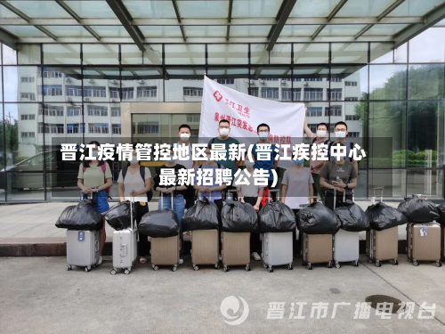 晋江疫情管控地区最新(晋江疾控中心最新招聘公告)