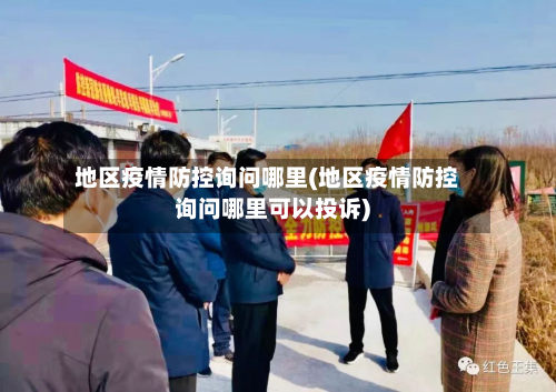 地区疫情防控询问哪里(地区疫情防控询问哪里可以投诉)