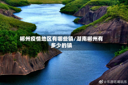 郴州疫情地区有哪些镇/湖南郴州有多少的镇-第2张图片
