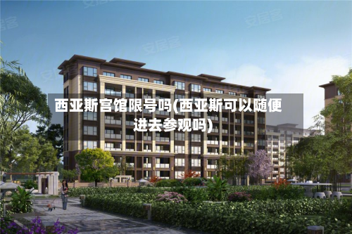 西亚斯宫馆限号吗(西亚斯可以随便进去参观吗)-第2张图片